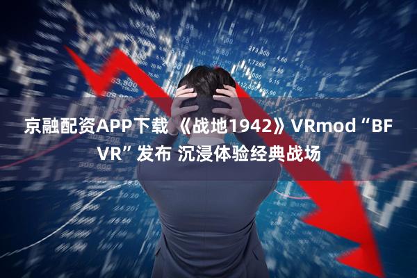 京融配资APP下载 《战地1942》VRmod“BFVR”发布 沉浸体验经典战场