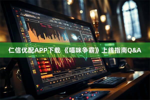 仁信优配APP下载 《喵咪争霸》上线指南Q&A